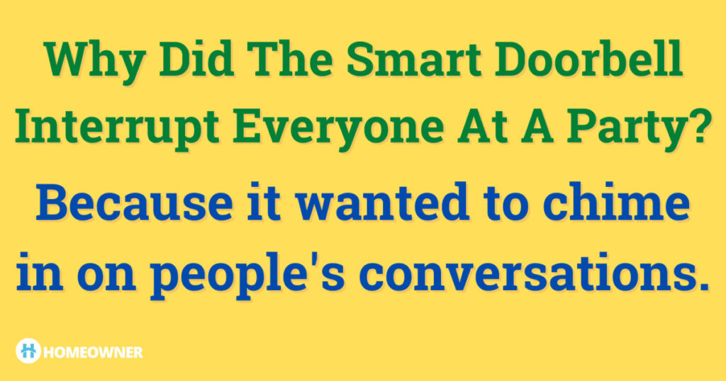 Why did the smart doorbell interrupt everyone at a party... because it wanted to chime in on peoples conversations