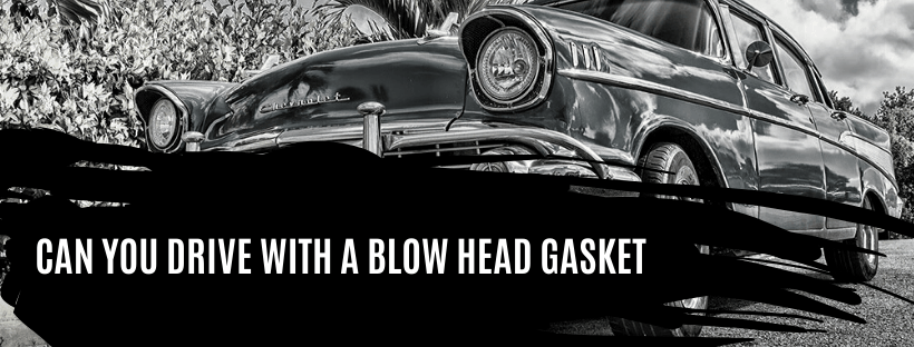 CAN YOU DRIVE WITH A BLOW HEAD GASKET